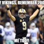Drew Brees Hands Up | HEY VIKINGS, REMEMBER 2009? ME TOO!! | image tagged in drew brees hands up | made w/ Imgflip meme maker