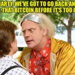 back to the future | MARTY, WE'VE GOT TO GO BACK AND SELL THAT BITCOIN BEFORE IT'S TOO LATE! | image tagged in back to the future | made w/ Imgflip meme maker