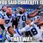 Carolina Panthers | YOU SAID CHARLOTTE IS; THAT WAY | image tagged in carolina panthers | made w/ Imgflip meme maker
