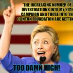 Hillary speaks to her supporters and addresses the issues on the table at the start of 2018 | THE INCREASING NUMBER OF INVESTIGATIONS INTO MY 2016 CAMPAIGN AND THOSE INTO THE CLINTON FOUNDATION ARE GETTING... TOO DAMN HIGH! | image tagged in too damn high hillary,memes,election 2016 aftermath,hillary clinton,donald trump approves,too damn high | made w/ Imgflip meme maker