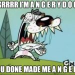 A N G E R Y D O G | GRRRR I'M A N G E R Y D O G; YOU DONE MADE ME A N G E R Y | image tagged in a n g e r y d o g | made w/ Imgflip meme maker