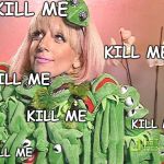 Kermy Gaga | KILL ME; KILL ME; KILL ME; KILL ME; KILL ME; KILL ME | image tagged in kermy gaga | made w/ Imgflip meme maker