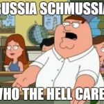 Oh My God | RUSSIA SCHMUSSIA; WHO THE HELL CARES | image tagged in omg,peter griffin,funny,meme | made w/ Imgflip meme maker