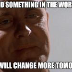 Yes I Am | I CHANGED SOMETHING IN THE WORLD TODAY; AND I WILL CHANGE MORE TOMORROW | image tagged in earl talbot blake,ricochet,how you spell that memes | made w/ Imgflip meme maker