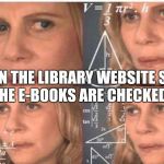 Julia Roberts math | WHEN THE LIBRARY WEBSITE SAYS ALL THE E-BOOKS ARE CHECKED OUT | image tagged in julia roberts math | made w/ Imgflip meme maker