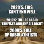 The Consistent Worsening Of The Internet | 2020'S: THIS CAN'T END WELL; 2010'S: FULL OF RABID ATHEISTS AND THE ALT RIGHT; 2000'S: FULL OF RABID ATHEISTS; 1990'S: NEW AND EXCITING THING | image tagged in internet,memes long and winding road downhill road | made w/ Imgflip meme maker