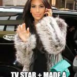 Kim Kardashian On Cell | TV STAR + MADE A LOT OF MONEY = GENIUS | image tagged in kim kardashian on cell,memes,stable genius | made w/ Imgflip meme maker