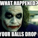 Lost Balls? | WHAT HAPPENED? DID YOUR BALLS DROP OFF? | image tagged in joker | made w/ Imgflip meme maker