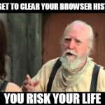 Hershel  | FORGET TO CLEAR YOUR BROWSER HISTORY; YOU RISK YOUR LIFE | image tagged in hershel | made w/ Imgflip meme maker