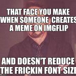 Robert Downey Jr.  | THAT FACE YOU MAKE WHEN SOMEONE  CREATES A MEME ON IMGFLIP; AND DOESN'T REDUCE THE FRICKIN FONT SIZE | image tagged in robert downey jr | made w/ Imgflip meme maker