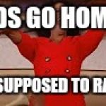 You get a car | KIDS GO HOME... IT'S SUPPOSED TO RAIN!!! | image tagged in you get a car | made w/ Imgflip meme maker