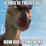 Ice Age Rex | IF THIS IS THE ICE AGE; HOW DID I COME HERE | image tagged in dinosaur,ice age,t-rex | made w/ Imgflip meme maker