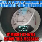 True story! | TRYING TO START MY CAR WHEN THE TEMPERATURE IS -9 DEGREES FAHRENHEIT, IT MIGHT AS WELL SHOW THIS MESSAGE | image tagged in car says it's no use,memes,winter,cold weather | made w/ Imgflip meme maker