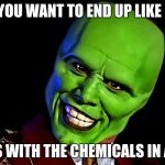 the mask | IF YOU WANT TO END UP LIKE ME; MESS WITH THE CHEMICALS IN A LAB | image tagged in the mask | made w/ Imgflip meme maker