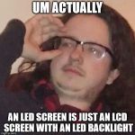 trueintellectual | UM ACTUALLY; AN LED SCREEN IS JUST AN LCD SCREEN WITH AN LED BACKLIGHT | image tagged in trueintellectual | made w/ Imgflip meme maker
