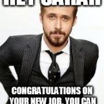 ryan gosling | HEY SARAH; CONGRATULATIONS ON YOUR NEW JOB. YOU CAN NAME CHECK ME ANYTIME. | image tagged in ryan gosling | made w/ Imgflip meme maker