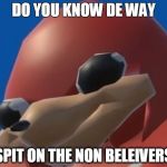 Do you know the way | DO YOU KNOW DE WAY; SPIT ON THE NON BELEIVERS | image tagged in do you know the way | made w/ Imgflip meme maker