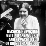 Recycling one of my old jokes for Geek Week, Jan 7-13, a JBmemegeek & KenJ event!  | WHY DID HAN SOLO ASK ME OUT? BECAUSE HE WASN'T GETTING ANY WOOKIE, AND HE WAS TIRED OF GOING "HAND SOLO" | image tagged in princess leia puns,jbmemegeek,kenj,star wars,han solo,geek week | made w/ Imgflip meme maker