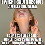 I wish | I WISH I COULD BECOME AN ILLEGAL ALIEN; I SURE COULD USE THE BENEFITS. PLUS BEING ABLE TO GET AWAY WITH WHATEVER. | image tagged in i wish,illegal immigration,illegal aliens,sanctuary cities | made w/ Imgflip meme maker