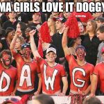 Football Fans Georgia | ALABAMA GIRLS LOVE IT DOGGY STYLE | image tagged in football fans georgia | made w/ Imgflip meme maker