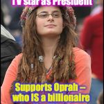 hippie girl big | Says we shouldn't have a billionaire reality TV star as President Supports Oprah -- who IS a billionaire reality TV star --  to run for Pres | image tagged in hippie girl big | made w/ Imgflip meme maker