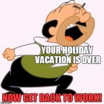 When you come back from your vacation and your boss says this to you | YOUR HOLIDAY VACATION IS OVER; NOW GET BACK TO WORK! | image tagged in work,angry,boss | made w/ Imgflip meme maker