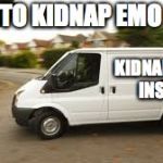 How to kidnap.. | HOW TO KIDNAP EMO KIDS; KIDNAPPERS INSIDE | image tagged in how to kidnap | made w/ Imgflip meme maker