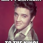 elvis disgusted | HAPPY BIRTHDAY; TO THE KING! | image tagged in elvis disgusted | made w/ Imgflip meme maker