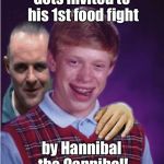 Food Fight!   | Gets invited to his 1st food fight; by Hannibal the Cannibal! | image tagged in hannibal lecter and bad luck brian,food fight,invited,whos for dinner,funny memes,drsarcasm | made w/ Imgflip meme maker