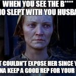 crucible | WHEN YOU SEE THE B**** WHO SLEPT WITH YOU HUSBAND; BUT COULDN'T EXPOSE HER SINCE YOU TRYNA KEEP A GOOD REP FOR YOUR MAN | image tagged in crucible | made w/ Imgflip meme maker