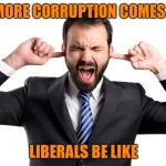 La-La-La-La | AS MORE CORRUPTION COMES OUT; LIBERALS BE LIKE | image tagged in la-la-la-la | made w/ Imgflip meme maker