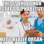 ER Doctors | THIS IS THE DONOR LIST IT'S ALPHABETIZED; WOW IT'S REALLY ORGAN-IZED | image tagged in er doctors,funny,memes,puns | made w/ Imgflip meme maker