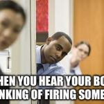 Office Sneak | WHEN YOU HEAR YOUR BOSS THINKING OF FIRING SOMEOME | image tagged in office sneak | made w/ Imgflip meme maker
