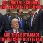 The Ketchup Bottle Gets Everyone | SO I INVITED SCHUMER AND PELOSI IN FOR LUNCH; AND THEY BOTH MADE THE KETCHUP BOTTLE FART | image tagged in trump laughing,memes,ketchup,what if i told you,chuck schumer,nancy pelosi | made w/ Imgflip meme maker