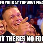 jhon cena | WHEN YOUR AT THE WWE FINALLY; BUT THERES NO FOOD | image tagged in jhon cena | made w/ Imgflip meme maker