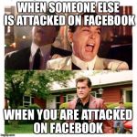 Social media  | WHEN SOMEONE ELSE IS ATTACKED ON FACEBOOK; WHEN YOU ARE ATTACKED ON FACEBOOK | image tagged in social media followers,facebook,trolling,memes | made w/ Imgflip meme maker