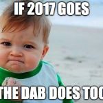 Baby with Fist | IF 2017 GOES; THE DAB DOES TOO | image tagged in baby with fist | made w/ Imgflip meme maker