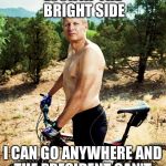 gary johnson shirtless | LOOK AT THE BRIGHT SIDE; I CAN GO ANYWHERE AND THE PRESIDENT CAN'T | image tagged in gary johnson shirtless | made w/ Imgflip meme maker
