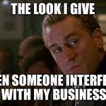 Robert De Niro Goodfellas | THE LOOK I GIVE; WHEN SOMEONE INTERFERES WITH MY BUSINESS | image tagged in robert de niro goodfellas | made w/ Imgflip meme maker