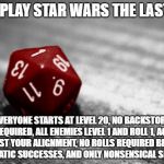 Star Wars The Last Jedi D&D | LET'S PLAY STAR WARS THE LAST JEDI; EVERYONE STARTS AT LEVEL 20, NO BACKSTORY REQUIRED, ALL ENEMIES LEVEL 1 AND ROLL 1, ACT AGAINST YOUR ALIGNMENT, NO ROLLS REQUIRED BECAUSE AUTOMATIC SUCCESSES, AND ONLY NONSENSICAL SETTINGS | image tagged in dd | made w/ Imgflip meme maker