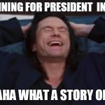 the room | YOU RUNNING FOR PRESIDENT  IN 2020  ? HAHAHA WHAT A STORY OPRAH | image tagged in the room | made w/ Imgflip meme maker