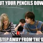 funny cheating meme | PUT YOUR PENCILS DOWN; AND STEP AWAY FROM THE DESK! | image tagged in funny cheating meme,sirens | made w/ Imgflip meme maker