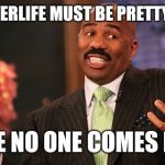 The afterlife | THE AFTERLIFE MUST BE PRETTY GREAT; SINCE NO ONE COMES BACK | image tagged in memes,steve harvey,atheism,christianity,death,funny | made w/ Imgflip meme maker