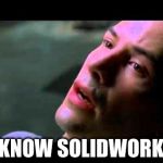 Neo kung fu | I KNOW SOLIDWORKS | image tagged in neo kung fu | made w/ Imgflip meme maker