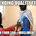 Child Muslim Suicide Bomber | SPENDING QUALITY TIME WITH YOUR SON #MUSLIMEDITION | image tagged in child muslim suicide bomber | made w/ Imgflip meme maker