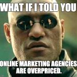 morpheus meme blank | WHAT IF I TOLD YOU; ONLINE MARKETING AGENCIES ARE OVERPRICED. | image tagged in morpheus meme blank | made w/ Imgflip meme maker