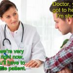 Doctor and patient | Doctor, you've got to help me!   I'm shrinking! Well, we're very busy right now, so you'll have to be a little patient. | image tagged in critical doctor,bad puns,double meaning,doctor and patient | made w/ Imgflip meme maker