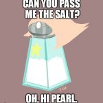 Pearl in a nutshell. | CAN YOU PASS ME THE SALT? OH, HI PEARL. | image tagged in pearl salt,steven universe | made w/ Imgflip meme maker