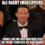 Hugh Jackman Confused | ALL RIGHT IMGFLIPPERS; LOOKS LIKE WE GOT ANOTHER EPIC HIT MEME TEMPLATE ON OUR HANDS. | image tagged in hugh jackman confused | made w/ Imgflip meme maker