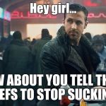 Blade Runner | Hey girl... HOW ABOUT YOU TELL THESE REFS TO STOP SUCKING | image tagged in blade runner | made w/ Imgflip meme maker